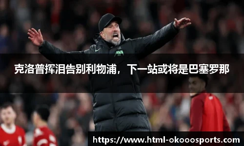 克洛普挥泪告别利物浦，下一站或将是巴塞罗那