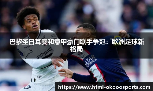 巴黎圣日耳曼和意甲豪门联手争冠：欧洲足球新格局
