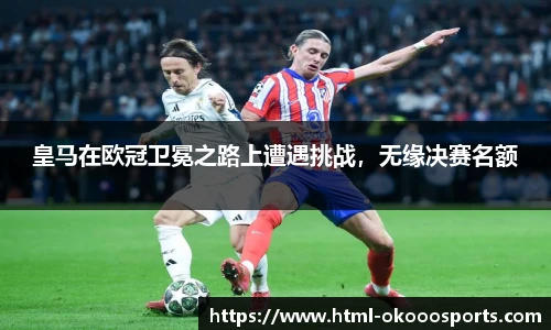 皇马在欧冠卫冕之路上遭遇挑战，无缘决赛名额