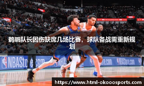 鹈鹕队长因伤缺席几场比赛，球队备战需重新规划