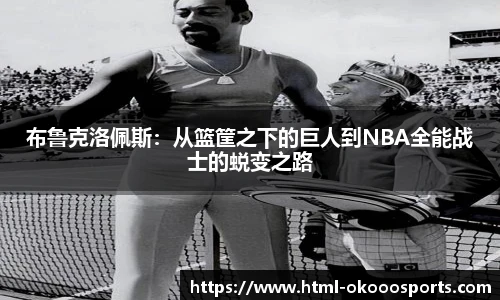 布鲁克洛佩斯：从篮筐之下的巨人到NBA全能战士的蜕变之路