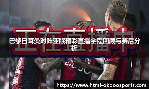 巴黎日耳曼对阵亚眠精彩直播全程回顾与赛后分析