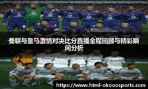 曼联与皇马激情对决比分直播全程回顾与精彩瞬间分析