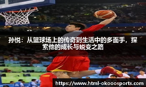 孙悦：从篮球场上的传奇到生活中的多面手，探索他的成长与蜕变之路