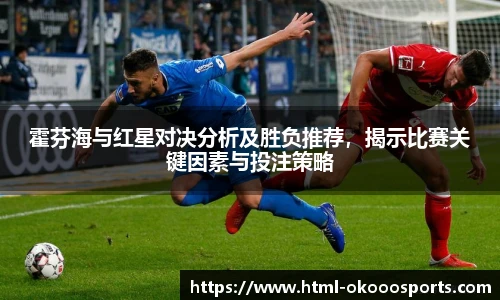 霍芬海与红星对决分析及胜负推荐，揭示比赛关键因素与投注策略
