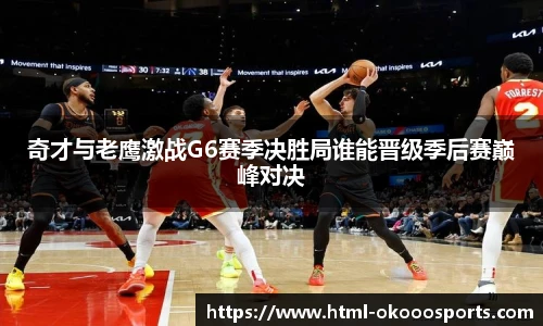 奇才与老鹰激战G6赛季决胜局谁能晋级季后赛巅峰对决