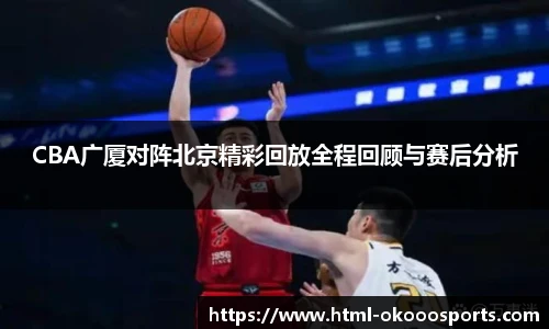 CBA广厦对阵北京精彩回放全程回顾与赛后分析