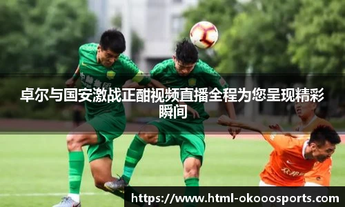 卓尔与国安激战正酣视频直播全程为您呈现精彩瞬间