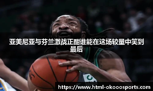 亚美尼亚与芬兰激战正酣谁能在这场较量中笑到最后