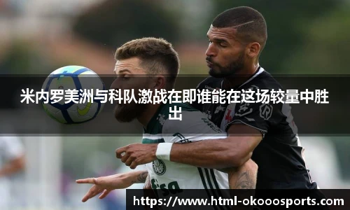 米内罗美洲与科队激战在即谁能在这场较量中胜出
